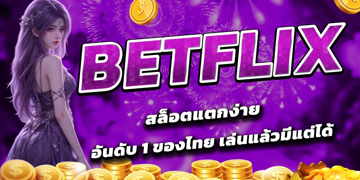 BETFLIX สล็อตแตกง่ายอันดับ 1 ของไทย เล่นแล้วมีแต่ได้