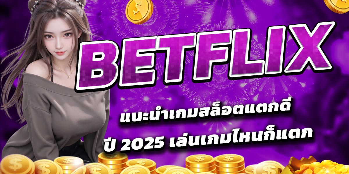 BETFLIX แนะนำเกมสล็อตแตกดีปี 2025 เล่นเกมไหนก็แตก