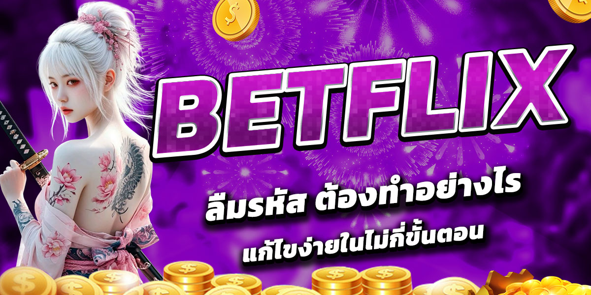 BETFLIX ลืมรหัส ต้องทำอย่างไร? แก้ไขง่ายในไม่กี่ขั้นตอน