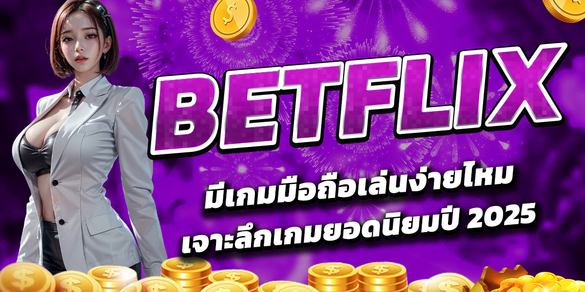 BETFLIX มีเกมมือถือเล่นง่ายไหม เจาะลึกเกมยอดนิยมปี 2025