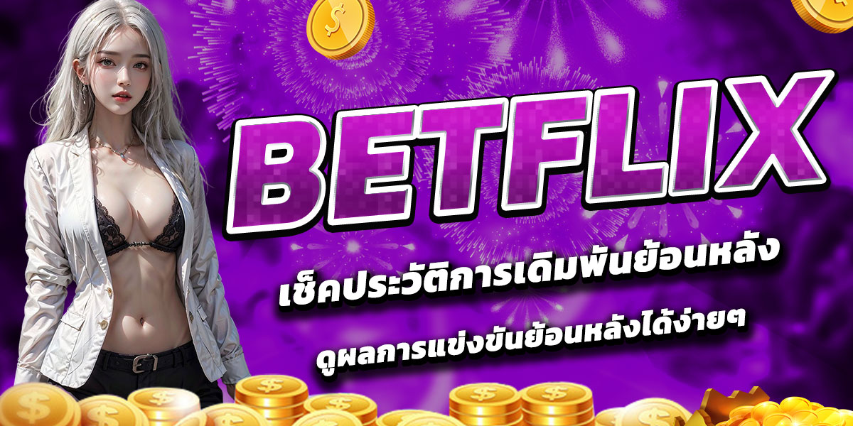 BETFLIX เช็คประวัติการเดิมพันย้อนหลัง ดูผลการแข่งขันย้อนหลังได้ง่ายๆ