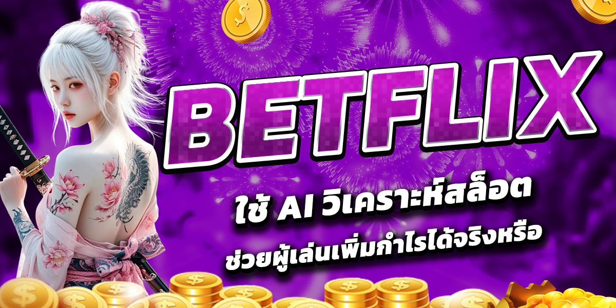BETFLIX ใช้ AI วิเคราะห์สล็อต ช่วยผู้เล่นเพิ่มกำไรได้จริงหรือ