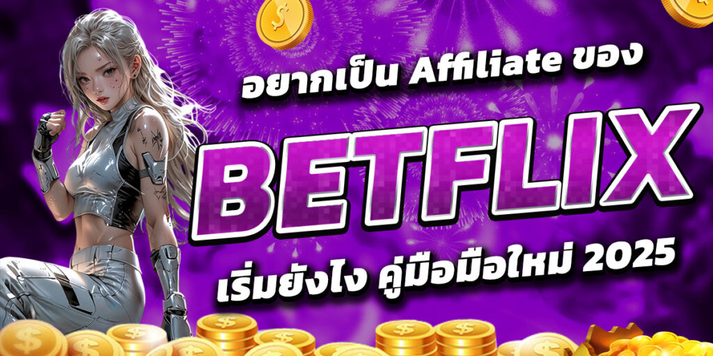 อยากเป็น Affiliate ของ BETFLIX เริ่มยังไง คู่มือมือใหม่ 2025