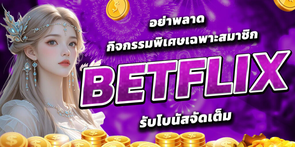 อย่าพลาด กิจกรรมพิเศษเฉพาะสมาชิก BETFLIX รับโบนัสจัดเต็ม