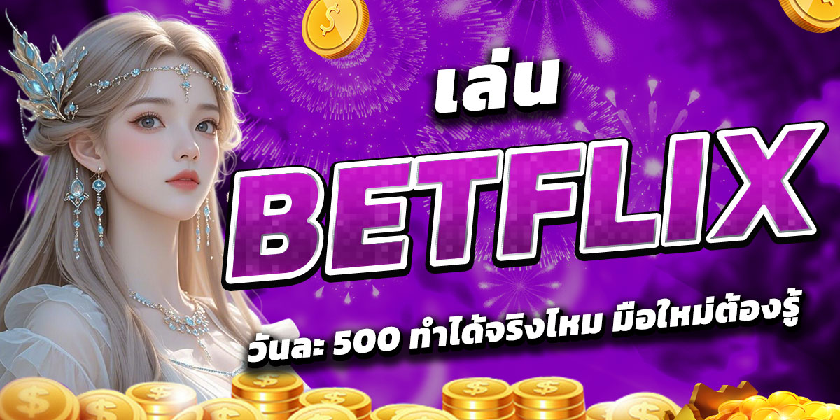 เล่น BETFLIX วันละ 500 ทำได้จริงไหม มือใหม่ต้องรู้