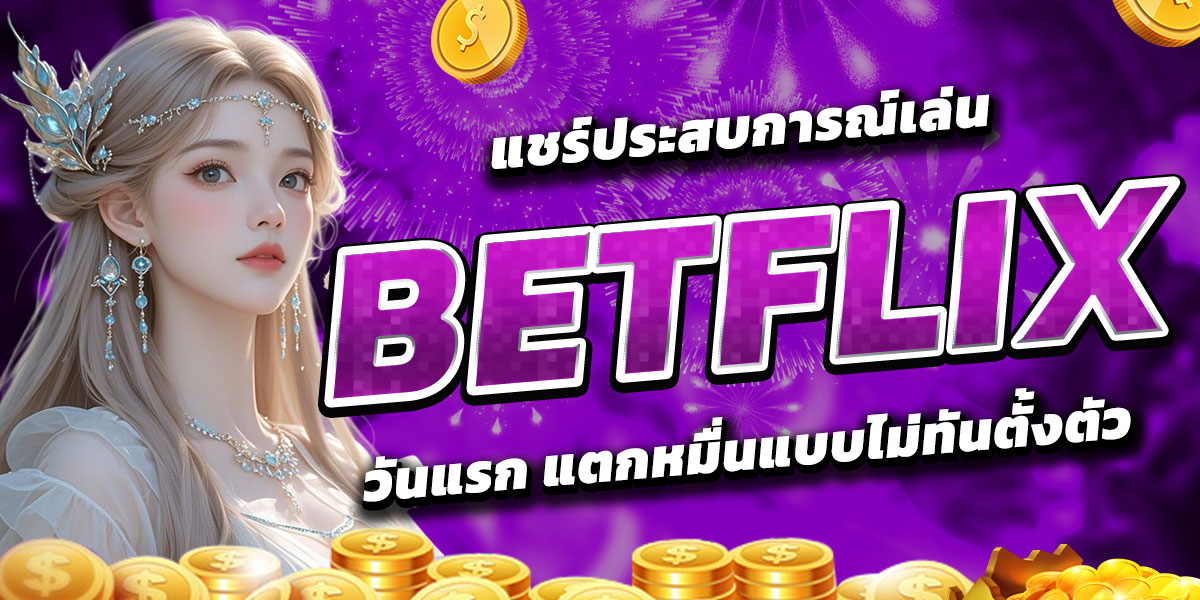 แชร์ประสบการณ์เล่น BETFLIX วันแรก แตกหมื่นแบบไม่ทันตั้งตัว